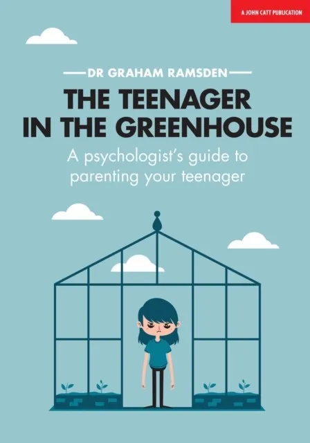 THE TEENAGER IN THE GREENHOUSE: A PSYCHOLOGIST'S GUIDE TO PARENTING YOUR TEENAGER