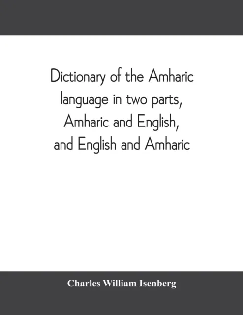 DICTIONARY OF THE AMHARIC LANGUAGE IN TWO PARTS, AMHARIC AND ENGLISH, AND ENGLISH AND AMHARIC
