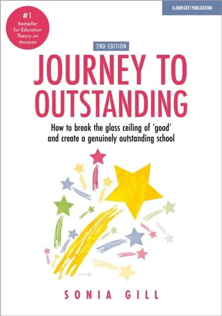 JOURNEY TO OUTSTANDING (SECOND EDITION): HOW TO BREAK THE GLASS CEILING OF 'GOOD' AND CREATE A GENUINELY OUTSTANDING SCHOOL