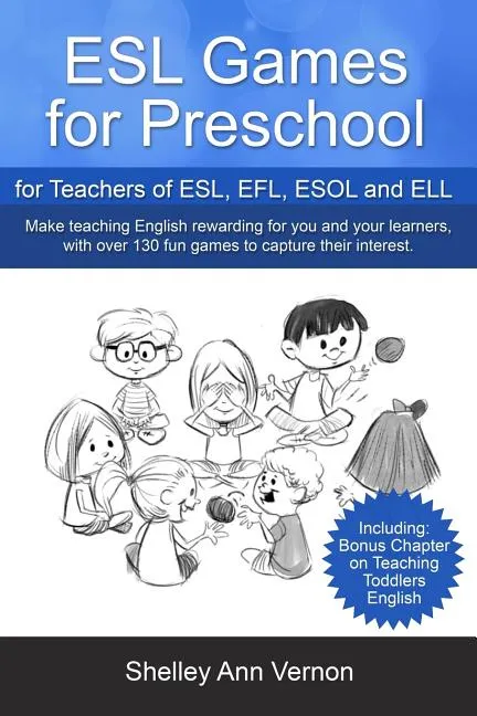 ESL GAMES FOR PRESCHOOL: FOR TEACHERS OF ESL, EFL, ESOL AND ELL INCLUDING BONUS CHAPTER ON TEACHING TODDLERS ENGLISH