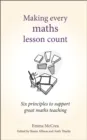 MAKING EVERY MATHS LESSON COUNT : SIX PRINCIPLES TO SUPPORT GREAT MATHS TEACHING