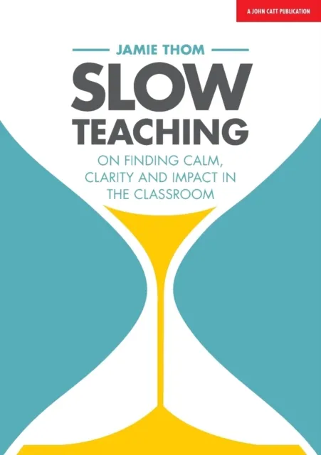 SLOW TEACHING: ON FINDING CALM, CLARITY AND IMPACT IN THE CLASSROOM