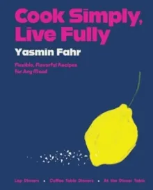 COOK SIMPLY, LIVE FULLY : FLEXIBLE, FLAVORFUL RECIPES FOR ANY MOOD