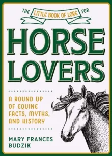 THE LITTLE BOOK OF LORE FOR HORSE LOVERS : A ROUND UP OF EQUINE FACTS, MYTHS, AND HISTORY