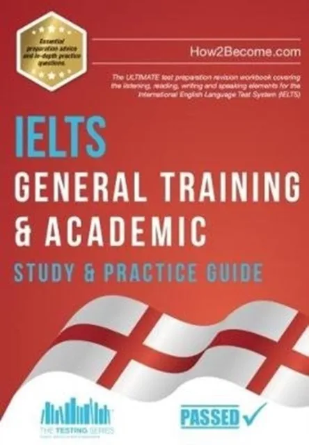 IELTS GENERAL TRAINING & ACADEMIC STUDY & PRACTICE GUIDE : THE ULTIMATE TEST PREPARATION REVISION WORKBOOK COVERING THE LISTENING, READING, WRITING