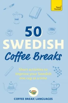 50 SWEDISH COFFEE BREAKS : SHORT ACTIVITIES TO IMPROVE YOUR SWEDISH ONE CUP AT A TIME