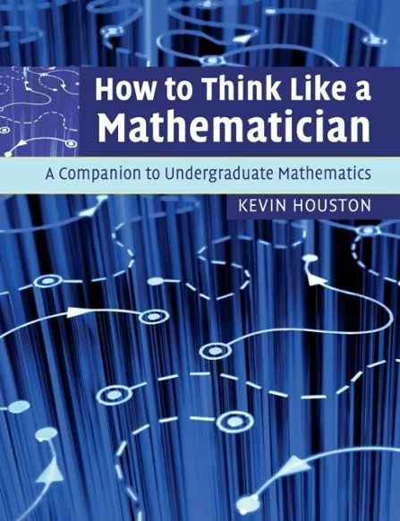 HOW TO THINK LIKE A MATHEMATICIAN : A COMPANION TO UNDERGRADUATE MATHEMATICS