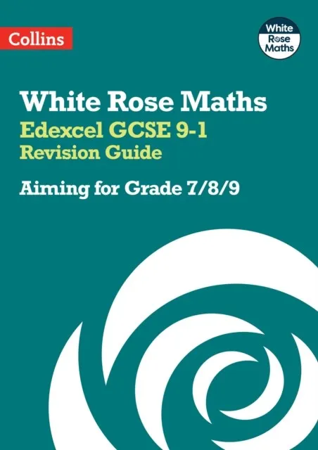 WHITE ROSE MATHS EDEXCEL GCSE 9-1 REVISION GUIDE: AIMING FOR A GRADE 7/8/9
