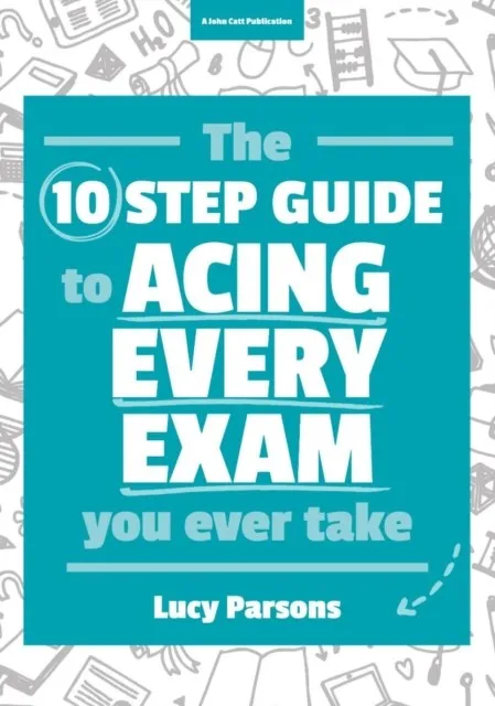 THE TEN STEP GUIDE TO ACING EVERY EXAM YOU EVER TAKE