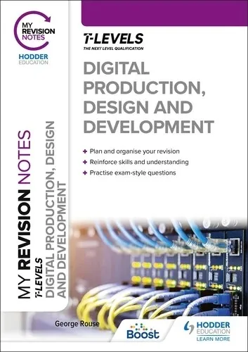 MY REVISION NOTES: DIGITAL PRODUCTION, DESIGN AND DEVELOPMENT T LEVEL-DIGITAL
