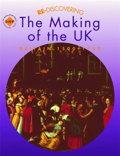 RE-DISCOVERING THE MAKING OF THE UK: BRITAIN 1500-1750