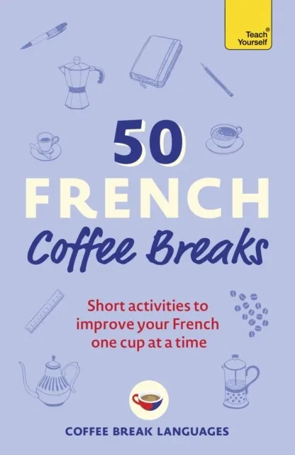 50 FRENCH COFFEE BREAKS : SHORT ACTIVITIES TO IMPROVE YOUR FRENCH ONE CUP AT A TIME