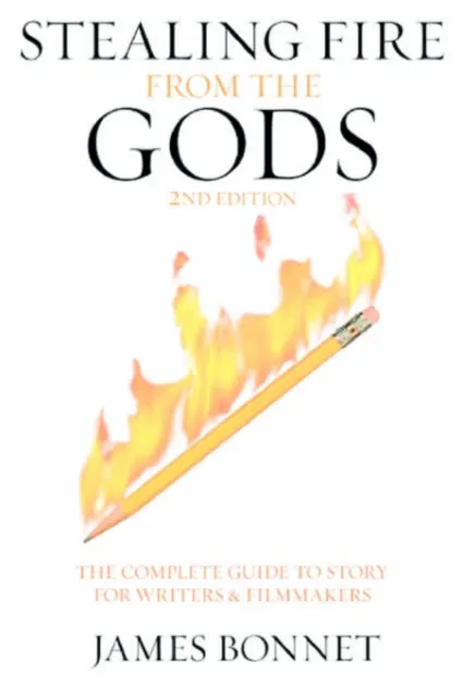 STEALING FIRE FROM THE GODS: THE COMPLETE GUIDE TO STORY FOR WRITERS AND FILMMAKERS