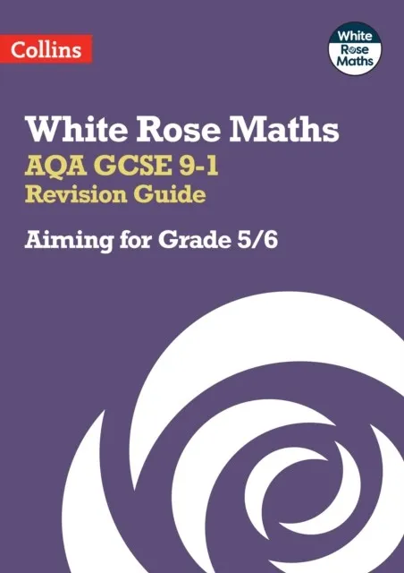 WHITE ROSE MATHS AQA GCSE 9-1 REVISION GUIDE: AIMING FOR A GRADE 5/6