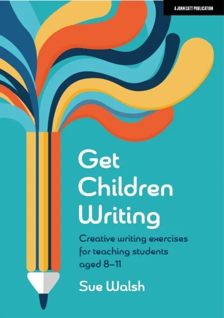 GET CHILDREN WRITING: CREATIVE WRITING EXERCISES FOR TEACHING STUDENTS AGED 8–11