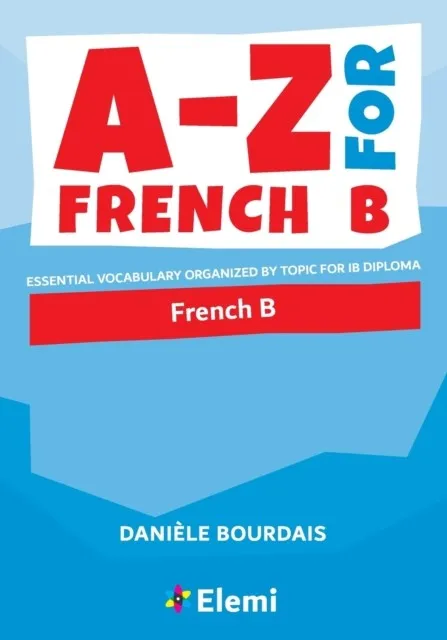A-Z FOR FRENCH B: ESSENTIAL VOCABULARY ORGANISED BY TOPIC FOR IB DIPLOMA