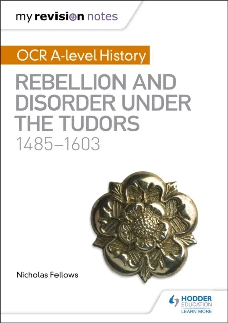 MY REVISION NOTES: OCR A-LEVEL HISTORY: REBELLION AND DISORDER UNDER THE TUDORS 1485-1603