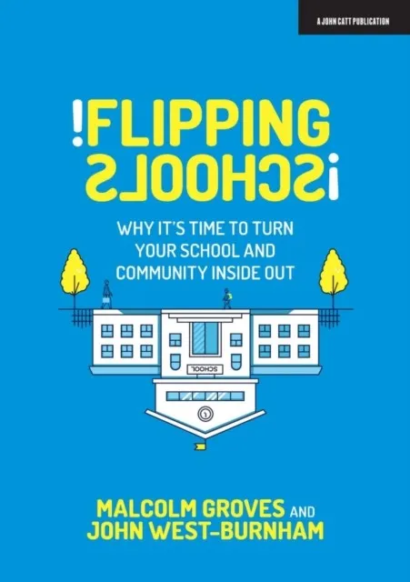 FLIPPING SCHOOLS: WHY IT'S TIME TO TURN YOUR SCHOOL AND COMMUNITY INSIDE OUT