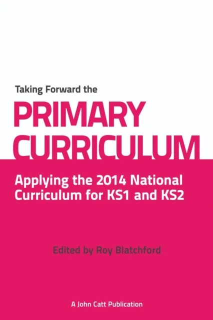 TAKING FORWARD THE PRIMARY CURRICULUM: PREPARING FOR THE 2014 NATIONAL CURRICULUM