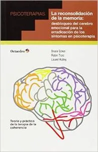 La reconsolidación de la memoria: desbloqueo del cerebro emocional para la erradicación de los síntomas en psicoterapia