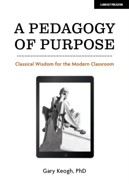 A PEDAGOGY OF PURPOSE: CLASSICAL WISDOM FOR THE MODERN CLASSROOM