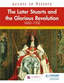 ACCESS TO HISTORY: THE LATER STUARTS AND THE GLORIOUS REVOLUTION 1660-1702