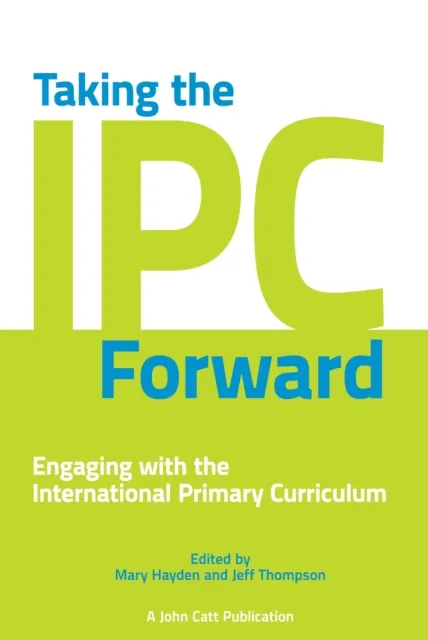 TAKING THE IPC FORWARD: ENGAGING WITH THE INTERNATIONAL PRIMARY CURRICULUM