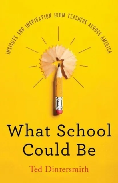 WHAT SCHOOL COULD BE: INSIGHTS AND INSPIRATION FROM TEACHERS ACROSS AMERICA