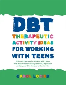 DBT THERAPEUTIC ACTIVITY IDEAS FOR WORKING WITH TEENS: SKILLS AND EXERCISES FOR WORKING WITH CLIENTS WITH BORDERLINE PERSONALITY DISORDER, DEPRESSION