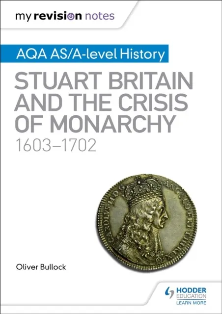 MY REVISION NOTES: AQA AS/A-LEVEL HISTORY: STUART BRITAIN AND THE CRISIS OF MONARCHY, 1603-1702