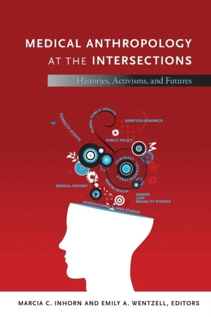 MEDICAL ANTHROPOLOGY AT THE INTERSECTIONS : HISTORIES, ACTIVISMS, AND FUTURES