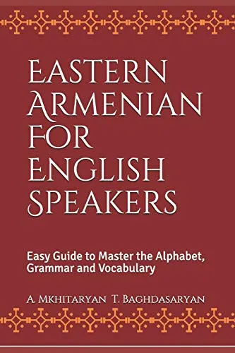 EASTERN ARMENIAN FOR ENGLISH SPEAKERS: EASY GUIDE TO MASTER THE ALPHABET, GRAMMAR AND VOCABULARY