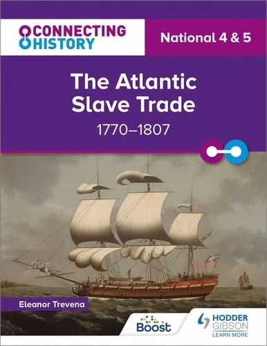 CONNECTING HISTORY: NATIONAL 4 & 5 THE ATLANTIC SLAVE TRADE, 1770–1807-DIGITAL