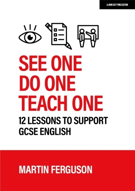 SEE ONE. DO ONE. TEACH ONE: 12 LESSONS TO SUPPORT GCSE ENGLISH