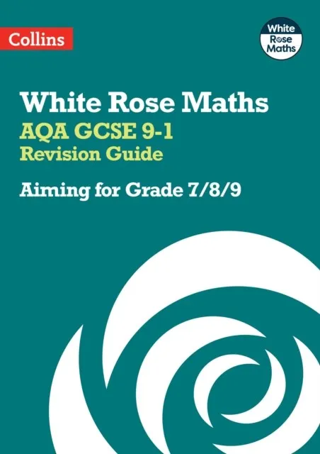 WHITE ROSE MATHS AQA GCSE 9-1 REVISION GUIDE: AIMING FOR A GRADE 7/8/9