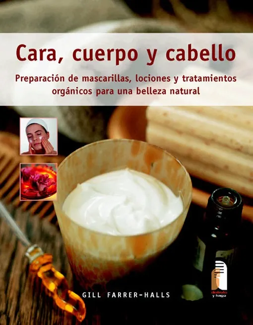 CARA, CUERPO Y CABELLO. Preparación de mascarillas, lociones y tratamientos orgánicos (Color)