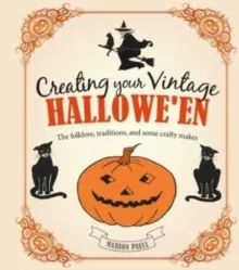CREATING YOUR VINTAGE HALLOWE'EN : THE FOLKLORE, TRADITIONS, AND SOME CRAFTY MAKES