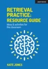 RETRIEVAL PRACTICE: RESOURCE GUIDE: IDEAS & ACTIVITIES FOR THE CLASSROOM