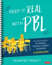 KEEP IT REAL WITH PBL, ELEMENTARY: A PRACTICAL GUIDE FOR PLANNING PROJECT-BASED LEARNING