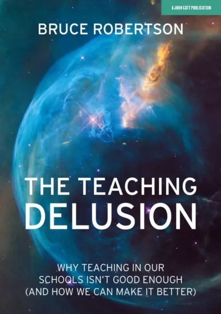 THE TEACHING DELUSION: WHY TEACHING IN OUR CLASSROOMS AND SCHOOLS ISN'T GOOD ENOUGH (AND HOW WE CAN MAKE IT BETTER)
