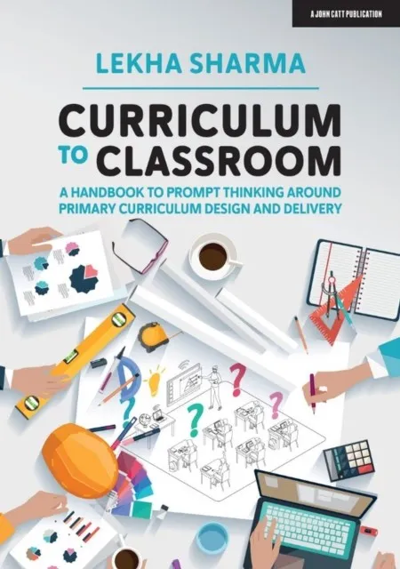 CURRICULUM TO CLASSROOM: A HANDBOOK TO PROMPT THINKING AROUND PRIMARY CURRICULUM DESIGN AND DELIVERY