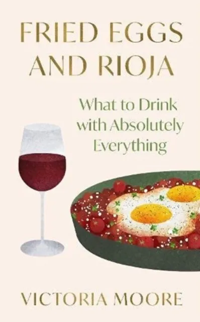 FRIED EGGS AND RIOJA : WHAT TO DRINK WITH ABSOLUTELY EVERYTHING