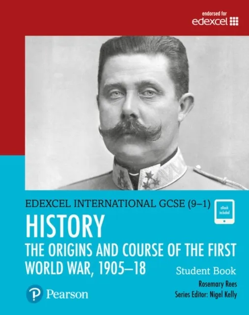 PEARSON EDEXCEL INTERNATIONAL GCSE (9–1) HISTORY THE ORIGINS AND COURSE OF THE FIRST WORLD WAR, 1905–1918 STUDENT BOOK