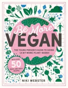 BE MORE VEGAN : THE YOUNG PERSON'S GUIDE TO A PLANT-BASED LIFESTYLE