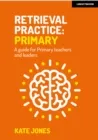 RETRIEVAL PRACTICE PRIMARY: A GUIDE FOR PRIMARY TEACHERS AND LEADERS