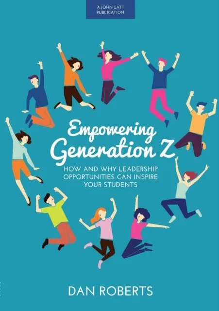 EMPOWERING GENERATION Z: HOW AND WHY LEADERSHIP OPPORTUNITIES CAN INSPIRE YOUR STUDENTS