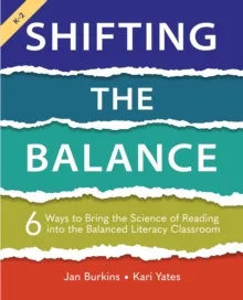 SHIFTING THE BALANCE : 6 WAYS TO BRING THE SCIENCE OF READING INTO THE BALANCED LITERACY CLASSROOM