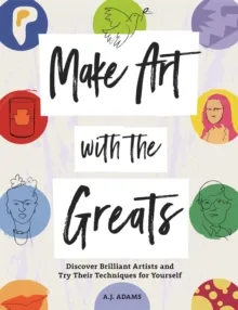 MAKE ART WITH THE GREATS : DISCOVER BRILLIANT ARTISTS AND TRY THEIR TECHNIQUES FOR YOURSELF