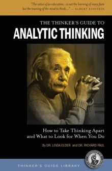 THE THINKER'S GUIDE TO ANALYTIC THINKING: HOW TO TAKE THINKING APART AND WHAT TO LOOK FOR WHEN YOU DO