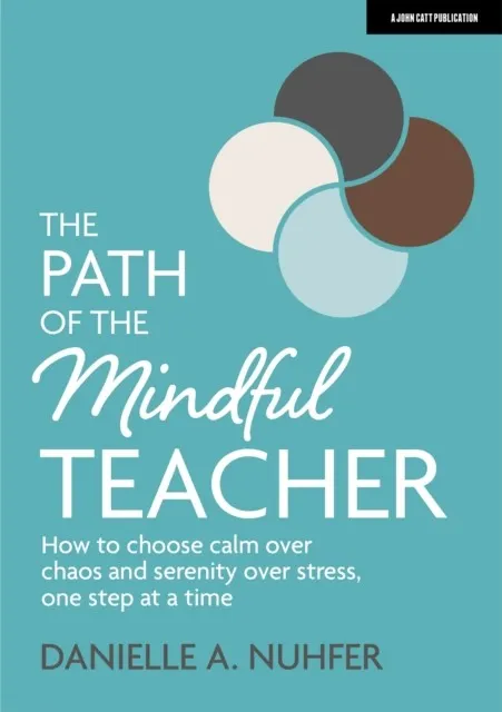 THE PATH OF THE MINDFUL TEACHER: HOW TO CHOOSE CALM OVER CHAOS AND SERENITY OVER STRESS, ONE STEP AT A TIME